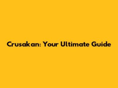 Crusakan: Your Ultimate Guide
