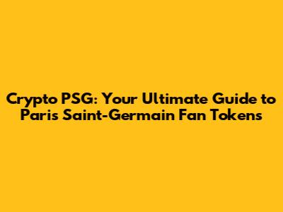 Crypto PSG: Your Ultimate Guide to Paris Saint-Germain Fan Tokens
