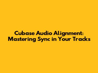Cubase Audio Alignment: Mastering Sync in Your Tracks