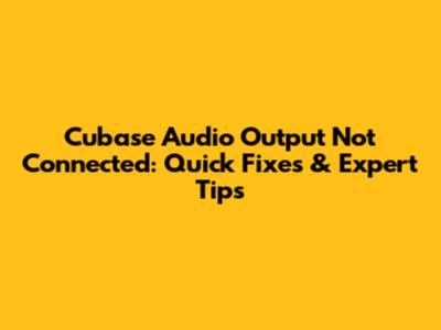Cubase Audio Output Not Connected: Quick Fixes & Expert Tips