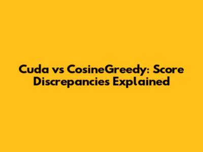 Cuda vs CosineGreedy: Score Discrepancies Explained