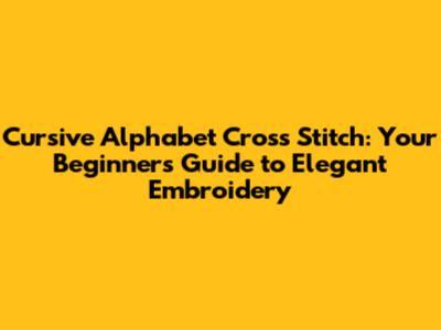 Cursive Alphabet Cross Stitch: Your Beginner's Guide to Elegant Embroidery