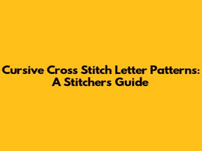 Cursive Cross Stitch Letter Patterns: A Stitcher's Guide