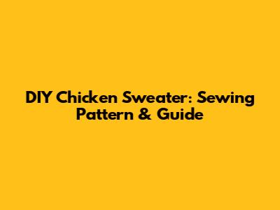 DIY Chicken Sweater: Sewing Pattern & Guide