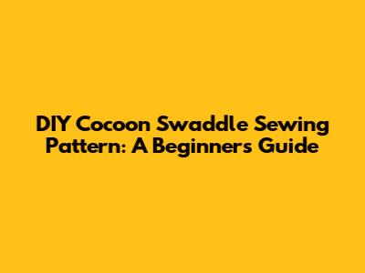 DIY Cocoon Swaddle Sewing Pattern: A Beginner's Guide