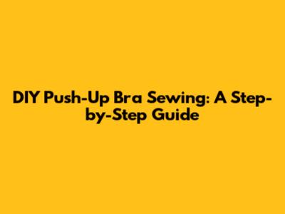 DIY Push-Up Bra Sewing: A Step-by-Step Guide
