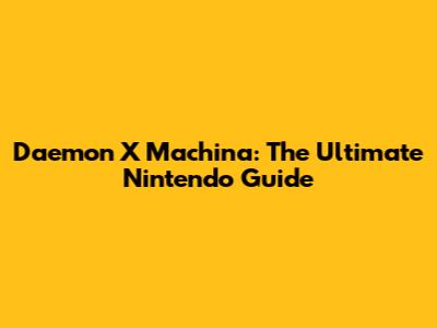 Daemon X Machina: The Ultimate Nintendo Guide