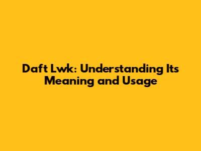 Daft Lwk: Understanding Its Meaning and Usage
