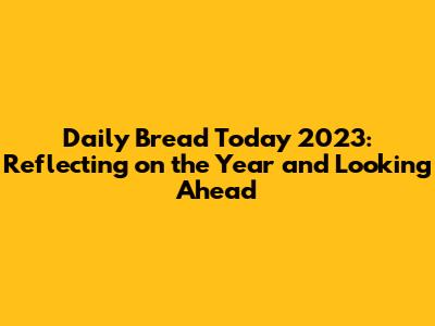 Daily Bread Today 2023: Reflecting on the Year and Looking Ahead
