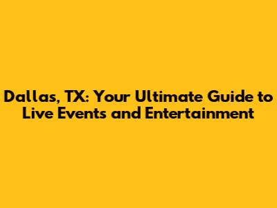 Dallas, TX: Your Ultimate Guide to Live Events and Entertainment