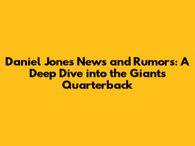 Daniel Jones News and Rumors: A Deep Dive into the Giants' Quarterback