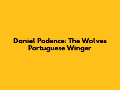 Daniel Podence: The Wolves' Portuguese Winger
