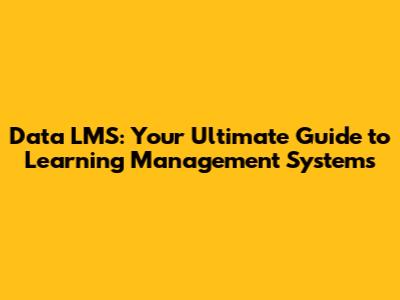 Data LMS: Your Ultimate Guide to Learning Management Systems