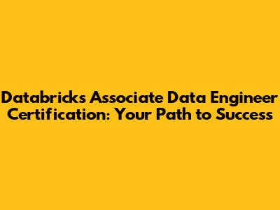 Databricks Associate Data Engineer Certification: Your Path to Success