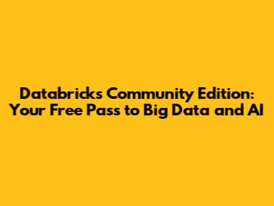 Databricks Community Edition: Your Free Pass to Big Data and AI