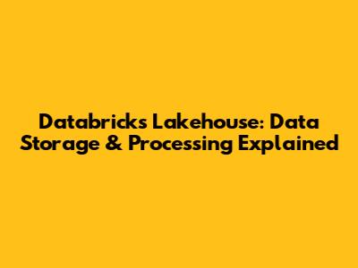 Databricks Lakehouse: Data Storage & Processing Explained