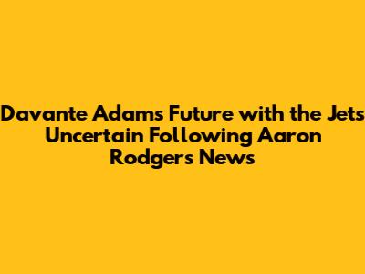 Davante Adams' Future with the Jets Uncertain Following Aaron Rodgers News