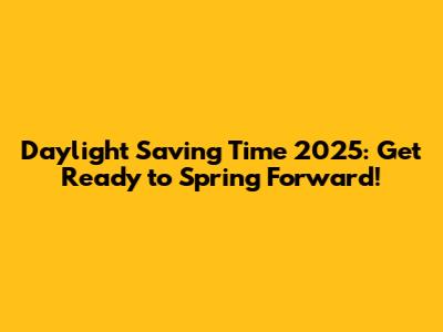 Daylight Saving Time 2025: Get Ready to Spring Forward!