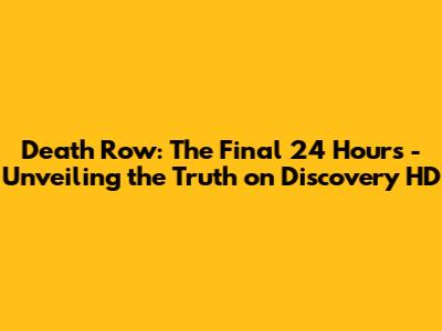 Death Row: The Final 24 Hours - Unveiling the Truth on Discovery HD