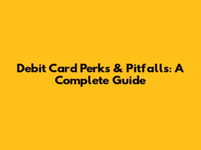 Debit Card Perks & Pitfalls: A Complete Guide