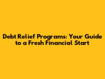 Debt Relief Programs: Your Guide to a Fresh Financial Start