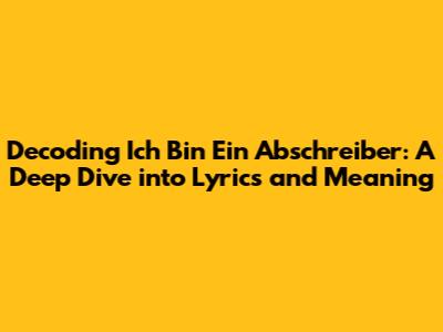Decoding 'Ich Bin Ein Abschreiber': A Deep Dive into Lyrics and Meaning