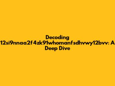 Decoding 12si9nnaa2f4zk91whomanfsdhvwy12bvv: A Deep Dive