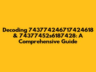 Decoding 743774246717424618 & 74377452s6187428: A Comprehensive Guide