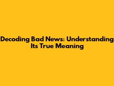 Decoding Bad News: Understanding Its True Meaning