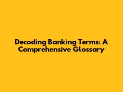 Decoding Banking Terms: A Comprehensive Glossary