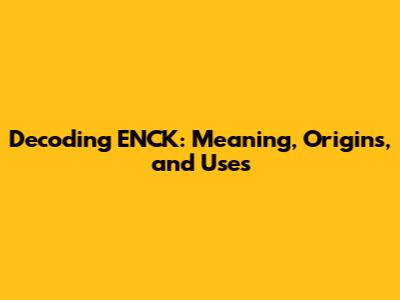 Decoding ENCK: Meaning, Origins, and Uses