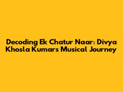 Decoding Ek Chatur Naar: Divya Khosla Kumar's Musical Journey