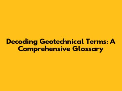 Decoding Geotechnical Terms: A Comprehensive Glossary