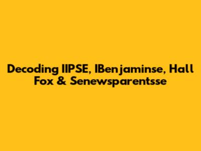 Decoding IIPSE, IBenjaminse, Hall Fox & Senewsparentsse