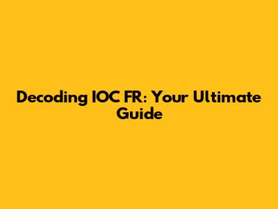 Decoding IOC FR: Your Ultimate Guide