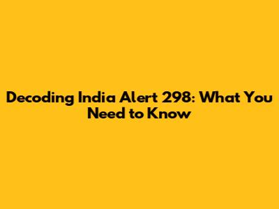 Decoding India Alert 298: What You Need to Know