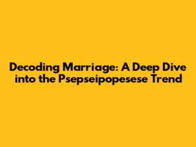 Decoding Marriage: A Deep Dive into the 'Psepseipopesese' Trend