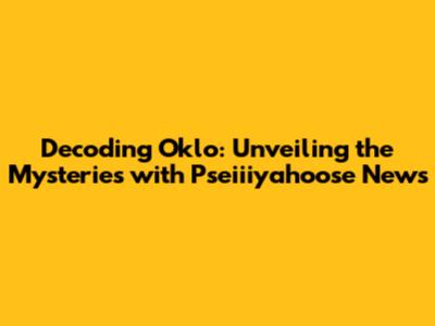 Decoding Oklo: Unveiling the Mysteries with Pseiiiyahoose News
