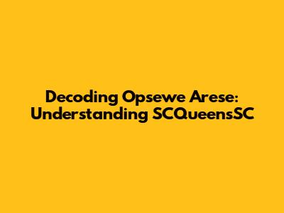 Decoding Opsewe Arese: Understanding SCQueensSC