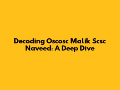 Decoding Oscosc Malik Scsc Naveed: A Deep Dive