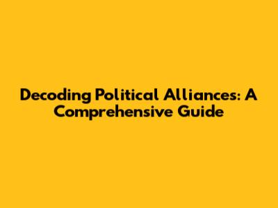 Decoding Political Alliances: A Comprehensive Guide
