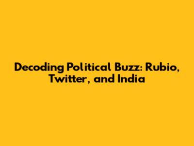 Decoding Political Buzz: Rubio, Twitter, and India