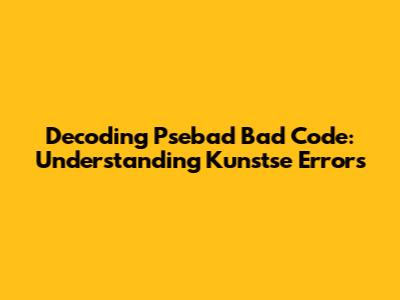 Decoding Psebad Bad Code: Understanding Kunstse Errors