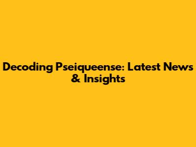 Decoding Pseiqueense: Latest News & Insights