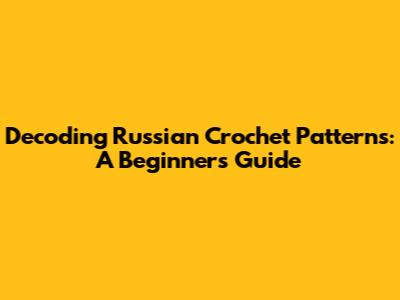 Decoding Russian Crochet Patterns: A Beginner's Guide