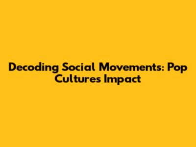 Decoding Social Movements: Pop Culture's Impact