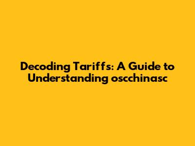 Decoding Tariffs: A Guide to Understanding oscchinasc
