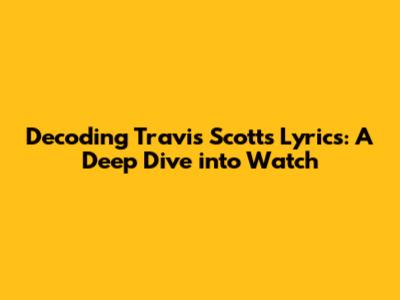 Decoding Travis Scott's Lyrics: A Deep Dive into "Watch"