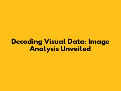 Decoding Visual Data: Image Analysis Unveiled