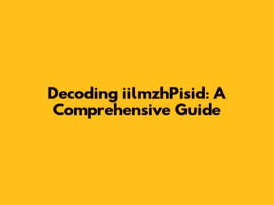 Decoding iilmzhPisid: A Comprehensive Guide